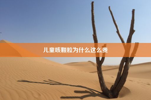 儿童咳颗粒为什么这么贵