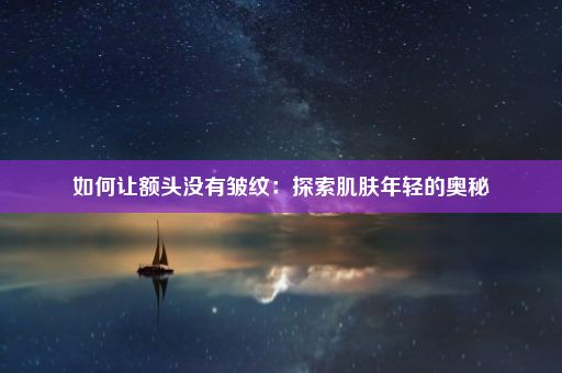 如何让额头没有皱纹：探索肌肤年轻的奥秘