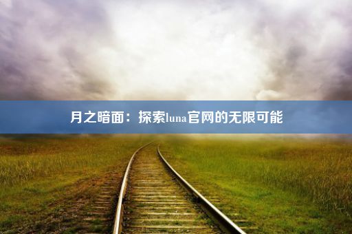 月之暗面：探索luna官网的无限可能