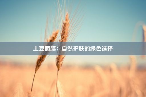 土豆面膜：自然护肤的绿色选择