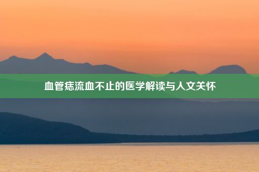 血管痣流血不止的医学解读与人文关怀