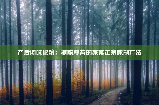 产后调味秘籍：糖醋蒜苔的家常正宗腌制方法