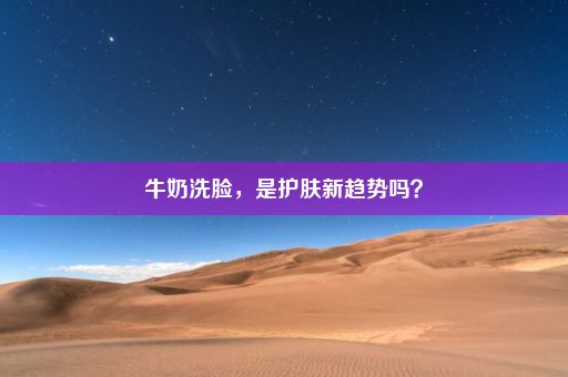 牛奶洗脸，是护肤新趋势吗？