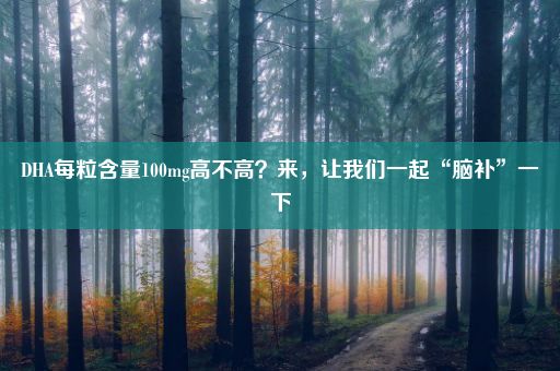 DHA每粒含量100mg高不高？来，让我们一起“脑补”一下