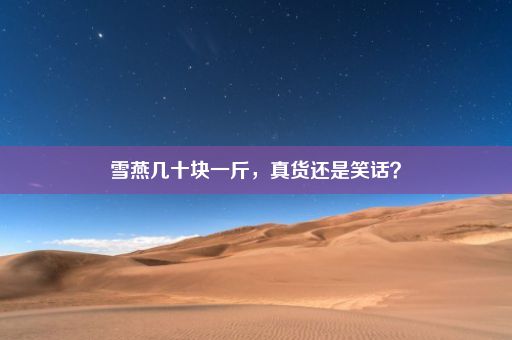 雪燕几十块一斤，真货还是笑话？