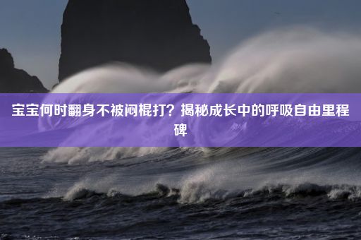 宝宝何时翻身不被闷棍打？揭秘成长中的呼吸自由里程碑