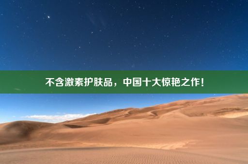 不含激素护肤品，中国十大惊艳之作！