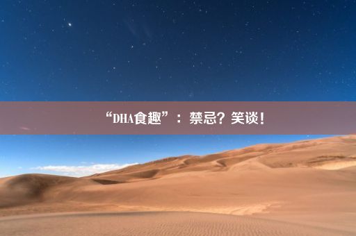 “DHA食趣”：禁忌？笑谈！