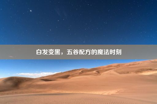 白发变黑，五谷配方的魔法时刻