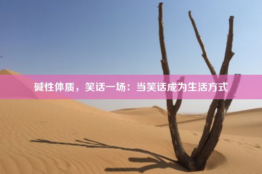 碱性体质，笑话一场：当笑话成为生活方式