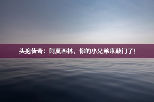 头孢传奇：阿莫西林，你的小兄弟来敲门了！