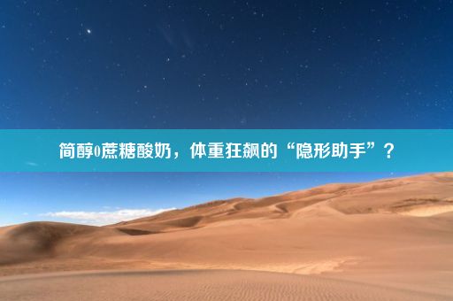 简醇0蔗糖酸奶，体重狂飙的“隐形助手”？