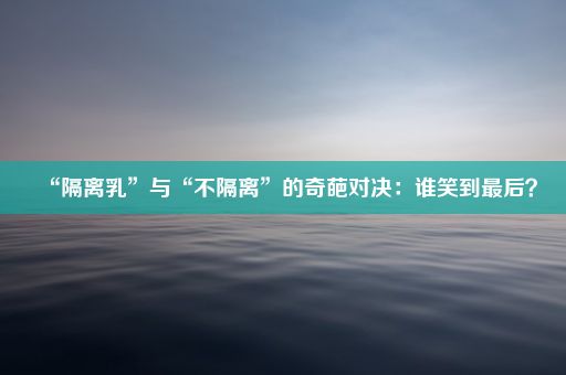 “隔离乳”与“不隔离”的奇葩对决：谁笑到最后？