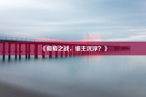 《痘痘之战，谁主沉浮？》