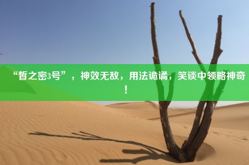 “皙之密3号”，神效无敌，用法诡谲，笑谈中领略神奇！