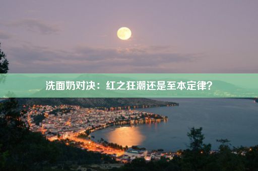 洗面奶对决：红之狂潮还是至本定律？