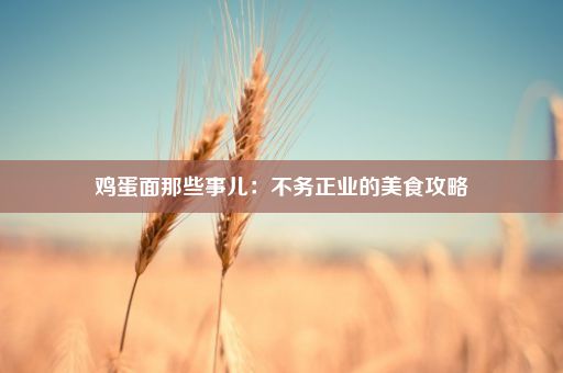 鸡蛋面那些事儿：不务正业的美食攻略