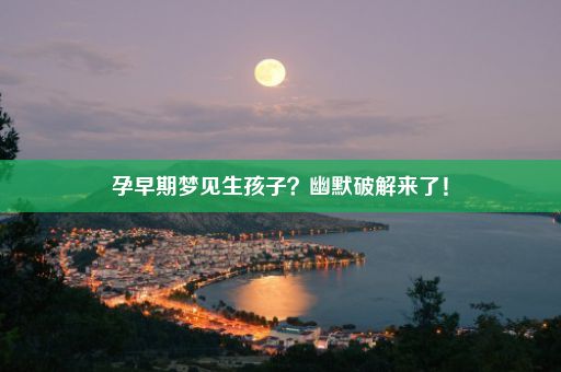 孕早期梦见生孩子？幽默破解来了！