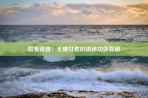 甜蜜逃逸：无糖甘蔗的诡秘功效探秘