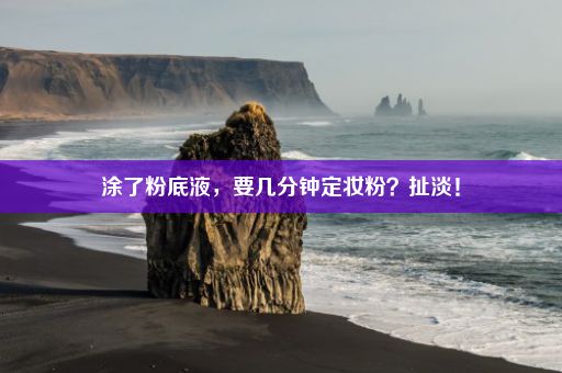 涂了粉底液，要几分钟定妆粉？扯淡！