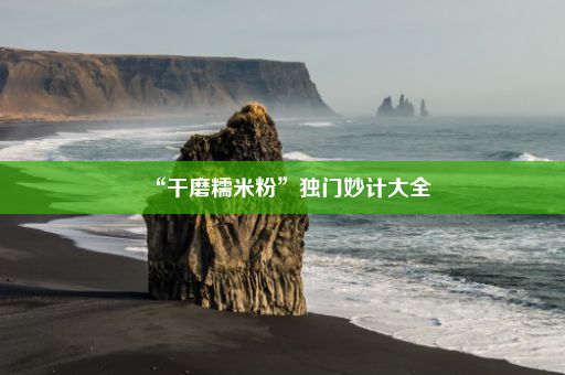 “干磨糯米粉”独门妙计大全