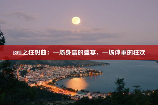 BMI之狂想曲：一场身高的盛宴，一场体重的狂欢