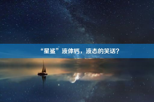 “星鲨”液体钙，液态的笑话？