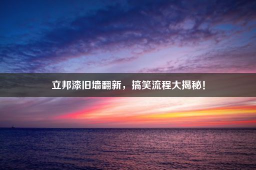 立邦漆旧墙翻新，搞笑流程大揭秘！