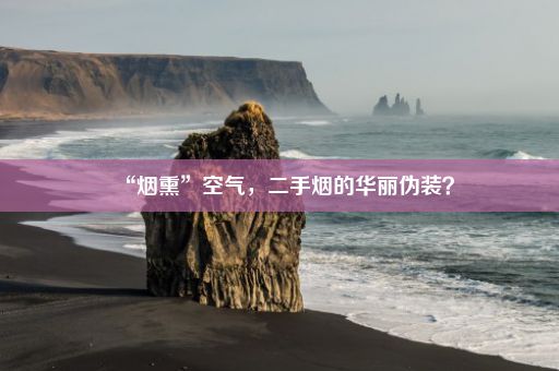 “烟熏”空气，二手烟的华丽伪装？