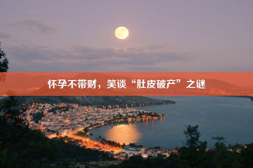 怀孕不带财，笑谈“肚皮破产”之谜