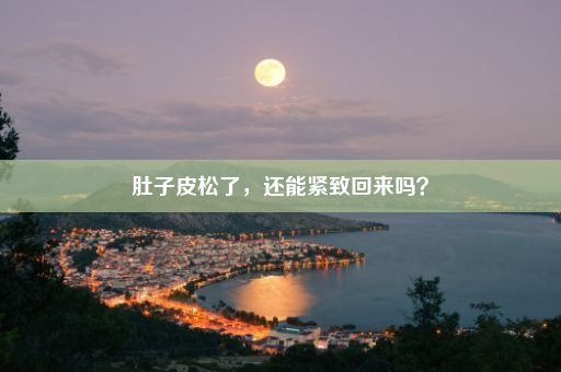 肚子皮松了，还能紧致回来吗？