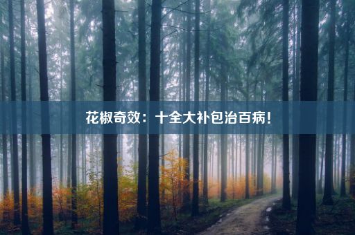 花椒奇效：十全大补包治百病！