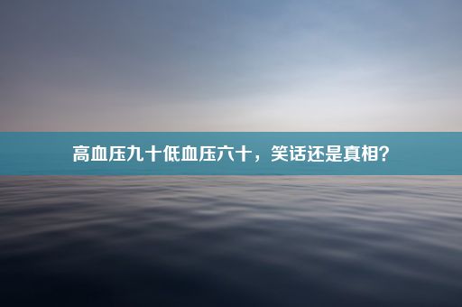 高血压九十低血压六十，笑话还是真相？