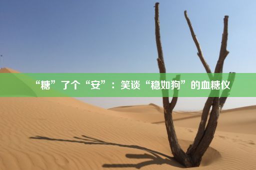 “糖”了个“安”：笑谈“稳如狗”的血糖仪