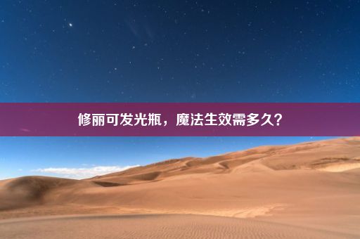 修丽可发光瓶，魔法生效需多久？