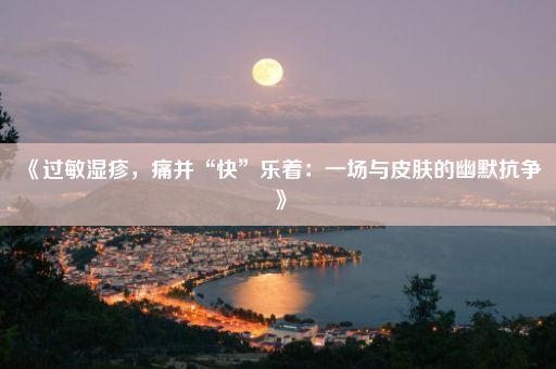 《过敏湿疹，痛并“快”乐着：一场与皮肤的幽默抗争》