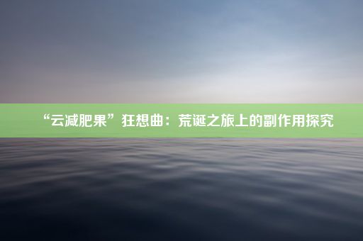 “云减肥果”狂想曲：荒诞之旅上的副作用探究