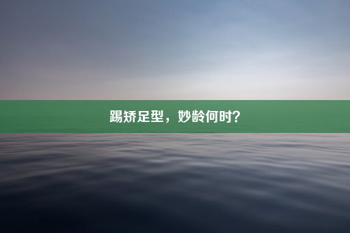 踢矫足型，妙龄何时？