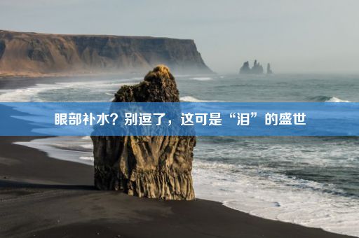 眼部补水？别逗了，这可是“泪”的盛世