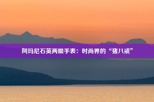 阿玛尼石英两眼手表：时尚界的“猪八戒”