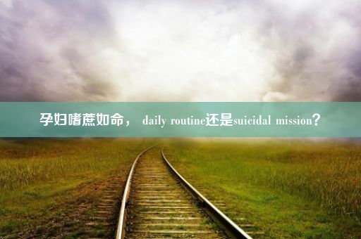 孕妇嗜蔗如命， daily routine还是suicidal mission？