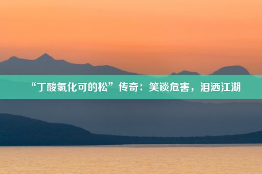 “丁酸氢化可的松”传奇：笑谈危害，泪洒江湖