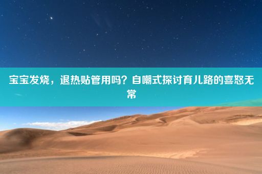 宝宝发烧，退热贴管用吗？自嘲式探讨育儿路的喜怒无常