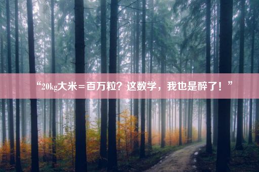 “20kg大米=百万粒？这数学，我也是醉了！”