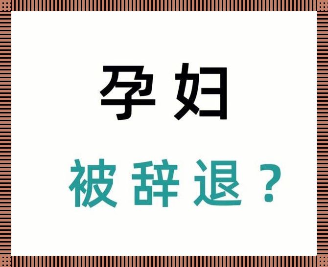 “孕”见不平，“三期”逆袭：被辞孕妇的反击战