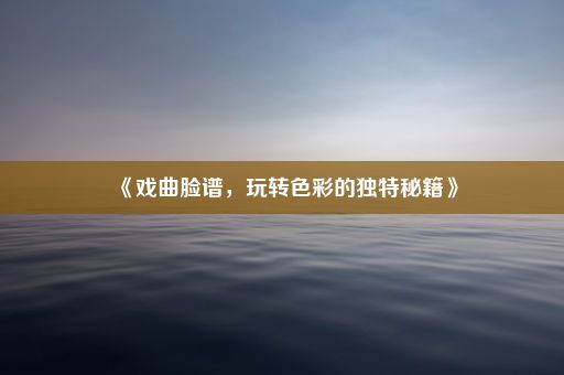 《戏曲脸谱，玩转色彩的独特秘籍》