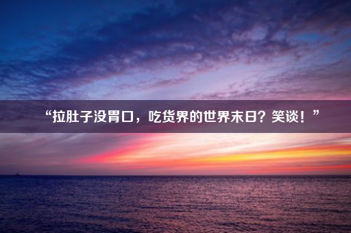 “拉肚子没胃口，吃货界的世界末日？笑谈！”