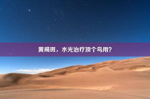 黄褐斑，水光治疗顶个鸟用？