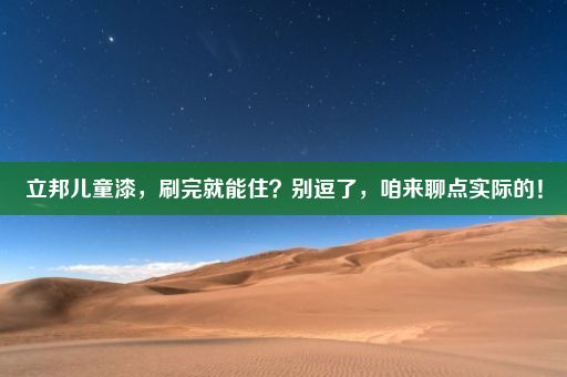 立邦儿童漆，刷完就能住？别逗了，咱来聊点实际的！