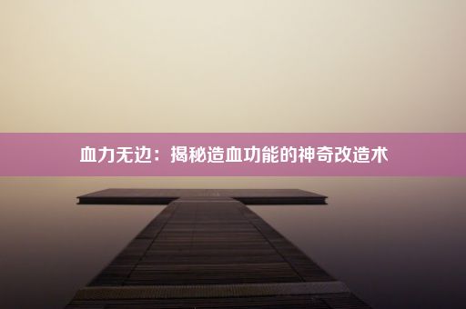 血力无边：揭秘造血功能的神奇改造术